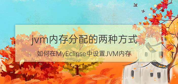 jvm内存分配的两种方式 如何在MyEclipse中设置JVM内存？